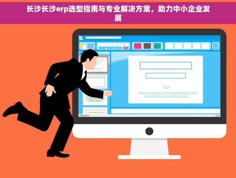 长沙长沙erp选型指南与专业解决方案，助力中小企业发展