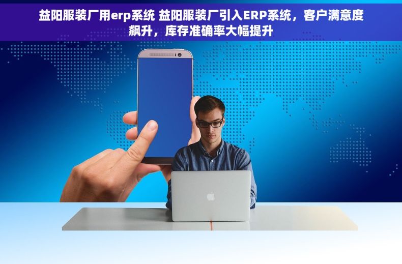 益阳服装厂用erp系统 益阳服装厂引入ERP系统，客户满意度飙升，库存准确率大幅提升