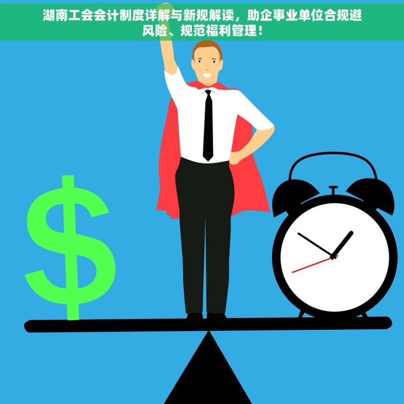 湖南工会会计制度详解与新规解读，助企事业单位合规避风险、规范福利管理！