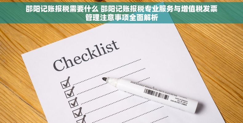 邵阳记账报税需要什么 邵阳记账报税专业服务与增值税发票管理注意事项全面解析