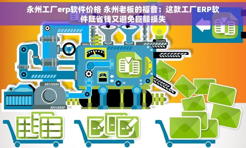 永州工厂erp软件价格 永州老板的福音：这款工厂ERP软件既省钱又避免巨额损失
