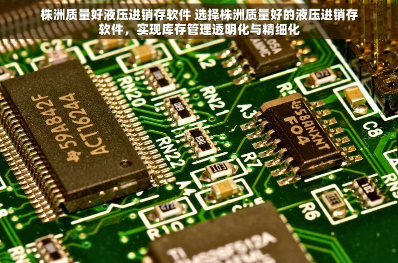 株洲质量好液压进销存软件 选择株洲质量好的液压进销存软件，实现库存管理透明化与精细化