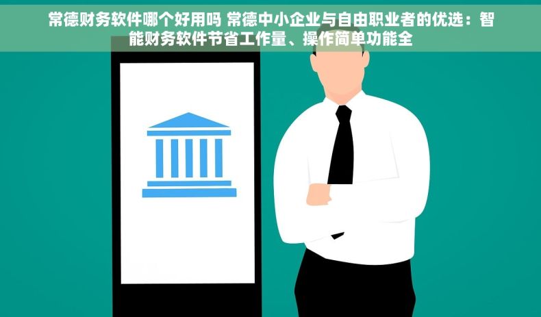 常德财务软件哪个好用吗 常德中小企业与自由职业者的优选：智能财务软件节省工作量、操作简单功能全