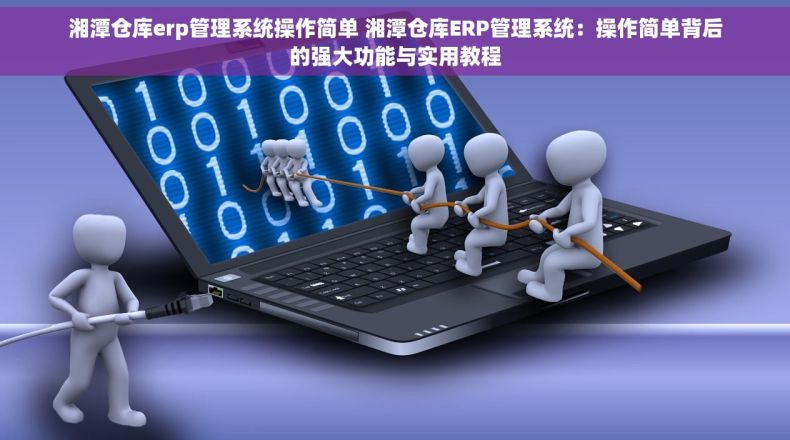 湘潭仓库erp管理系统操作简单 湘潭仓库ERP管理系统：操作简单背后的强大功能与实用教程
