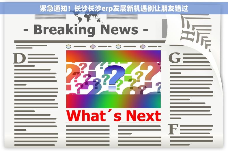 紧急通知！长沙长沙erp发展新机遇别让朋友错过
