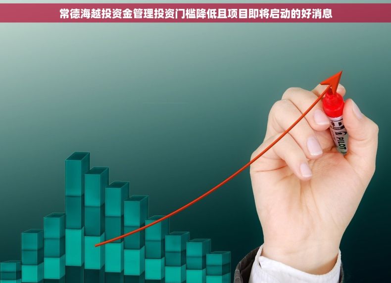 常德海越投资金管理投资门槛降低且项目即将启动的好消息