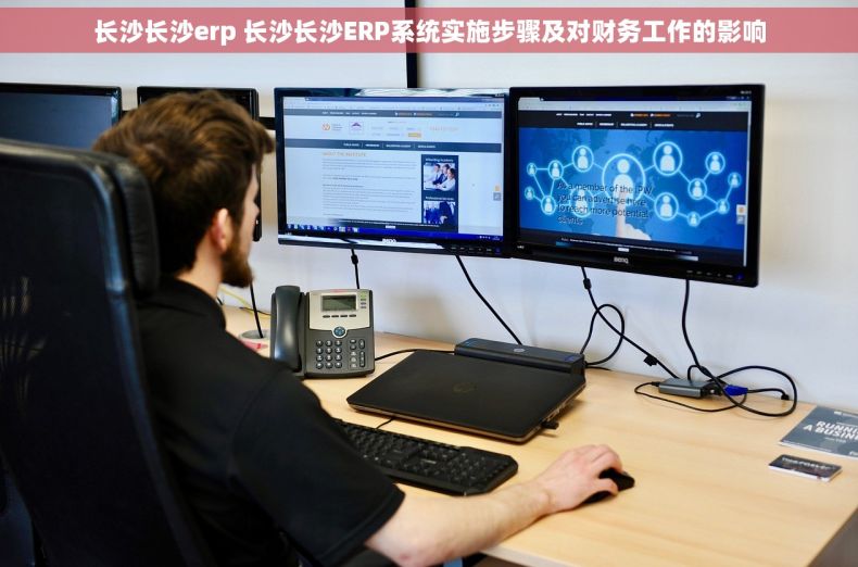 长沙长沙erp 长沙长沙ERP系统实施步骤及对财务工作的影响
