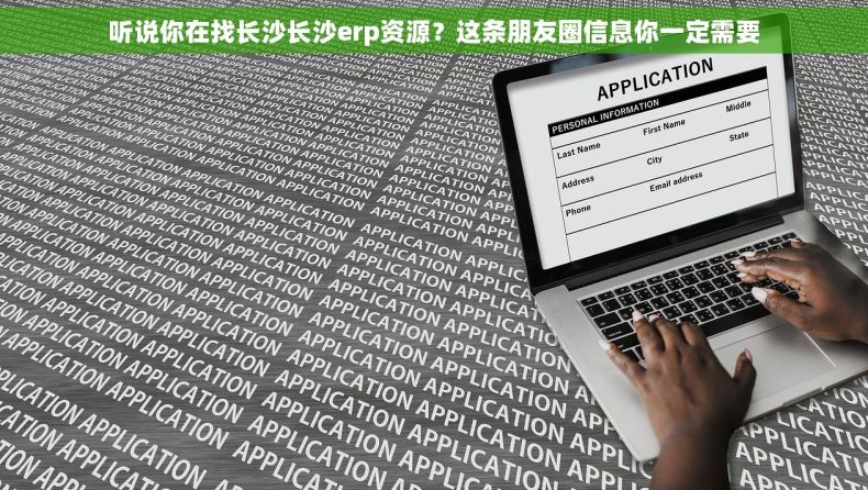 听说你在找长沙长沙erp资源？这条朋友圈信息你一定需要