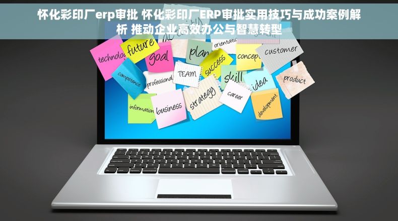 怀化彩印厂erp审批 怀化彩印厂ERP审批实用技巧与成功案例解析 推动企业高效办公与智慧转型