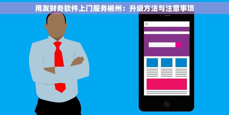 用友财务软件上门服务郴州：升级方法与注意事项
