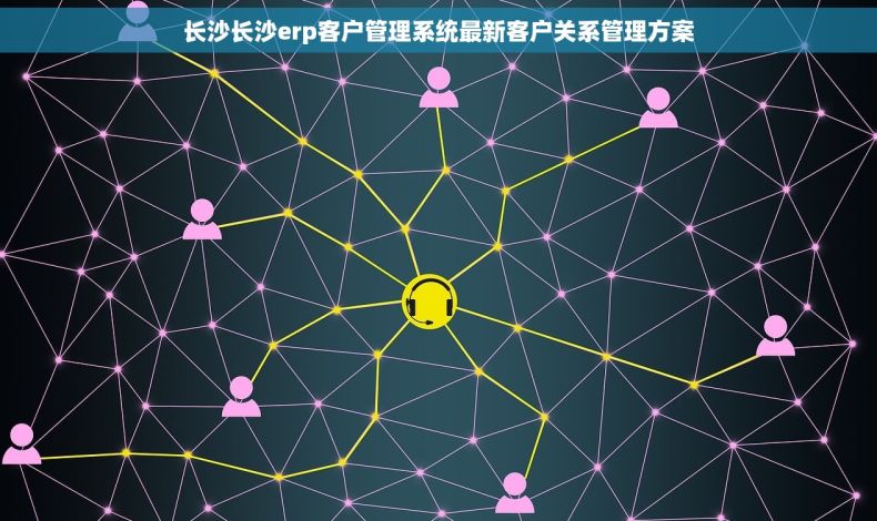 长沙长沙erp客户管理系统最新客户关系管理方案