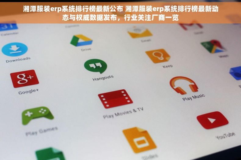 湘潭服装erp系统排行榜最新公布 湘潭服装erp系统排行榜最新动态与权威数据发布，行业关注厂商一览