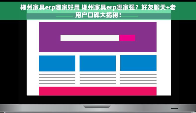 郴州家具erp哪家好用 郴州家具erp哪家强？好友聊天+老用户口碑大揭秘！