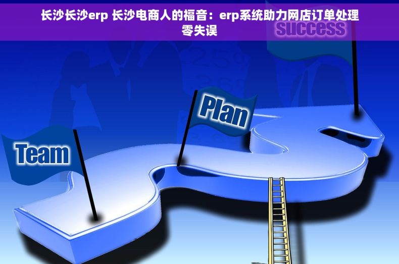 长沙长沙erp 长沙电商人的福音：erp系统助力网店订单处理零失误
