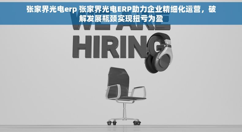 张家界光电erp 张家界光电ERP助力企业精细化运营，破解发展瓶颈实现扭亏为盈