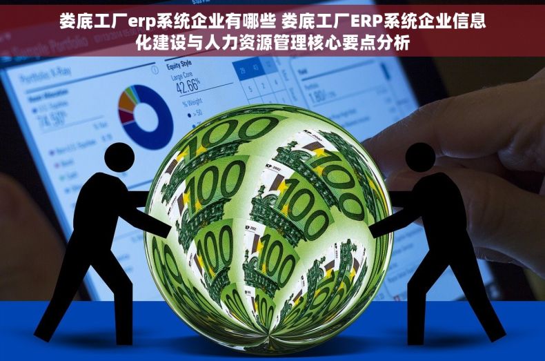 娄底工厂erp系统企业有哪些 娄底工厂ERP系统企业信息化建设与人力资源管理核心要点分析
