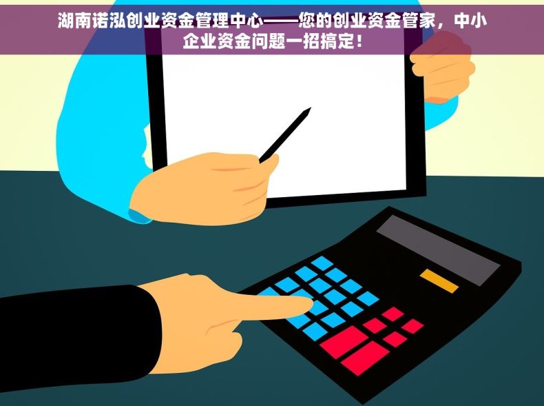 湖南诺泓创业资金管理中心——您的创业资金管家，中小企业资金问题一招搞定！