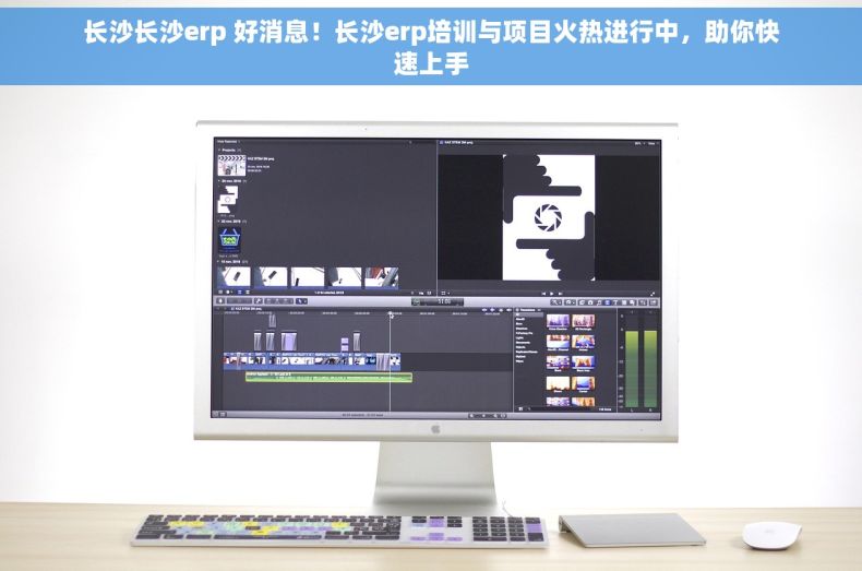长沙长沙erp 好消息！长沙erp培训与项目火热进行中，助你快速上手