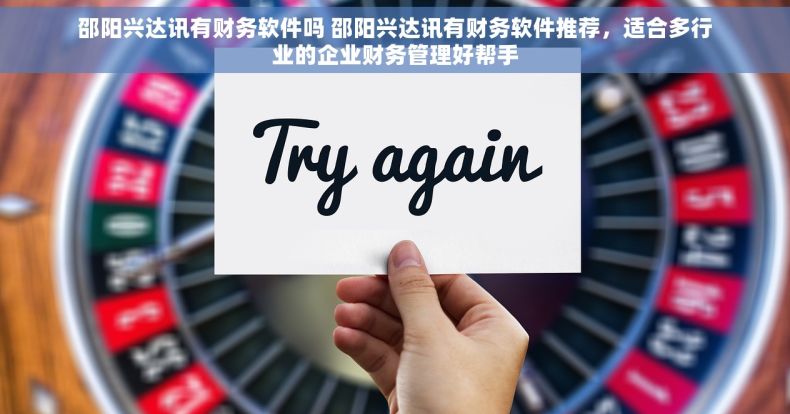 邵阳兴达讯有财务软件吗 邵阳兴达讯有财务软件推荐，适合多行业的企业财务管理好帮手