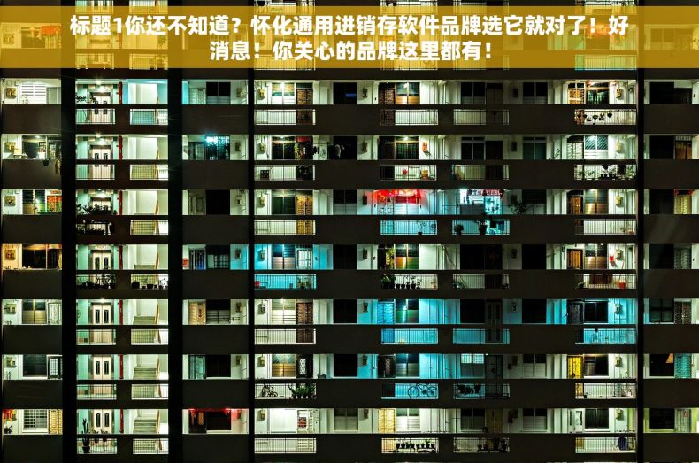 标题1你还不知道？怀化通用进销存软件品牌选它就对了！好消息！你关心的品牌这里都有！
