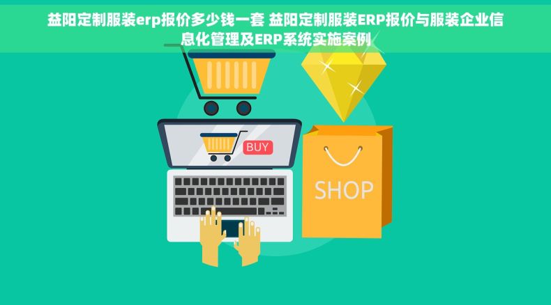 益阳定制服装erp报价多少钱一套 益阳定制服装ERP报价与服装企业信息化管理及ERP系统实施案例