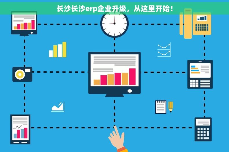长沙长沙erp企业升级，从这里开始！