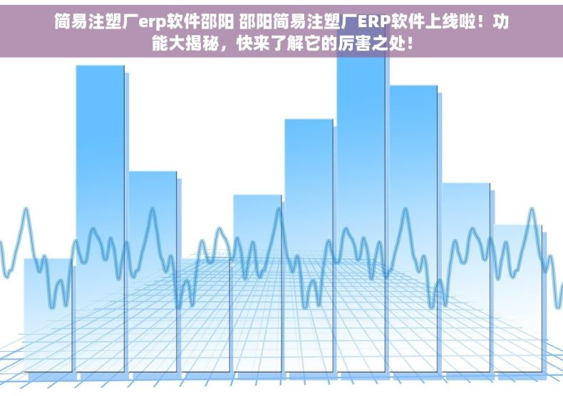 简易注塑厂erp软件邵阳 邵阳简易注塑厂ERP软件上线啦！功能大揭秘，快来了解它的厉害之处！