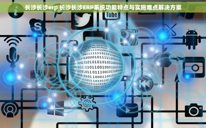 长沙长沙erp 长沙长沙ERP系统功能特点与实施难点解决方案
