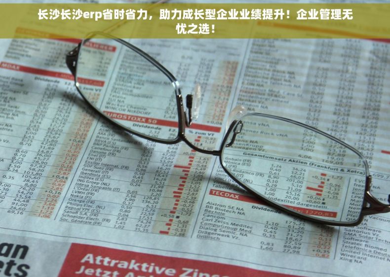 长沙长沙erp省时省力，助力成长型企业业绩提升！企业管理无忧之选！