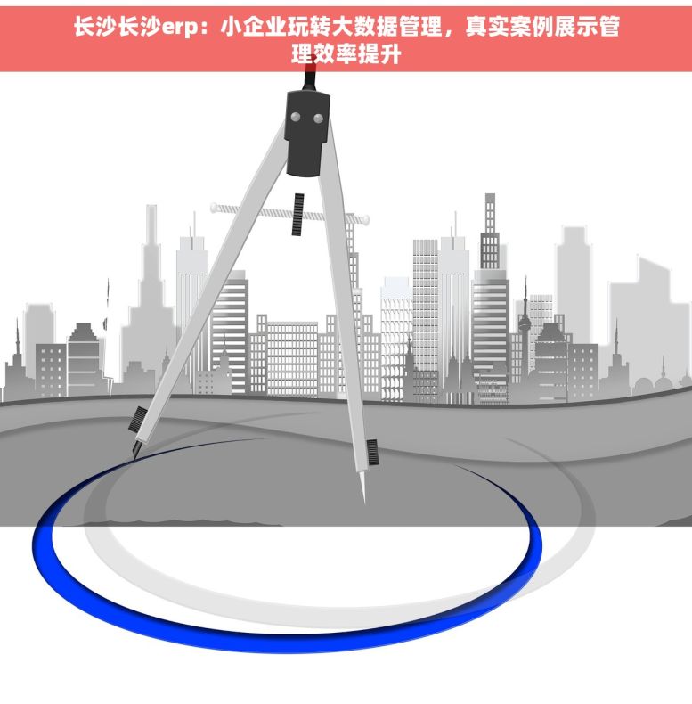 长沙长沙erp：小企业玩转大数据管理，真实案例展示管理效率提升