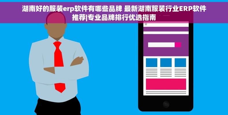 湖南好的服装erp软件有哪些品牌 最新湖南服装行业ERP软件推荐|专业品牌排行优选指南