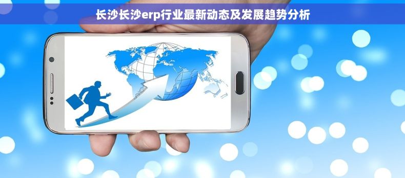 长沙长沙erp行业最新动态及发展趋势分析