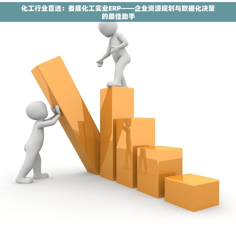 化工行业首选：娄底化工实业ERP——企业资源规划与数据化决策的最佳助手