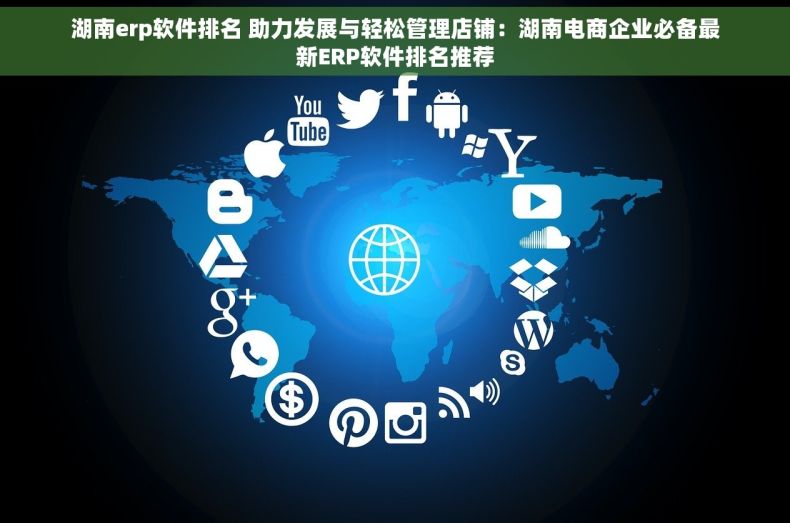 湖南erp软件排名 助力发展与轻松管理店铺：湖南电商企业必备最新ERP软件排名推荐