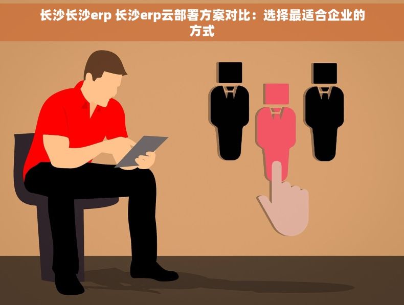 长沙长沙erp 长沙erp云部署方案对比：选择最适合企业的方式