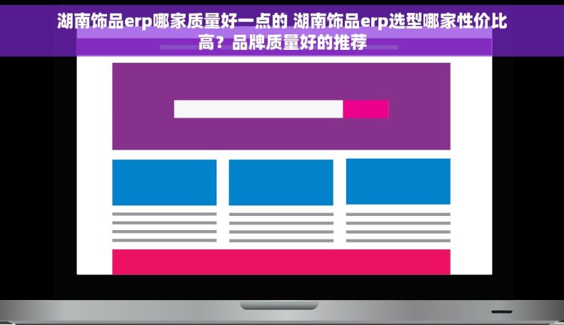 湖南饰品erp哪家质量好一点的 湖南饰品erp选型哪家性价比高？品牌质量好的推荐