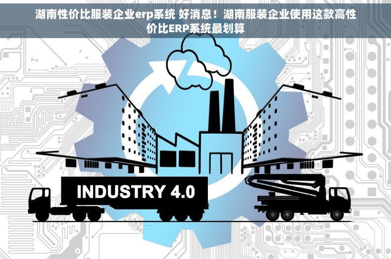 湖南性价比服装企业erp系统 好消息！湖南服装企业使用这款高性价比ERP系统最划算