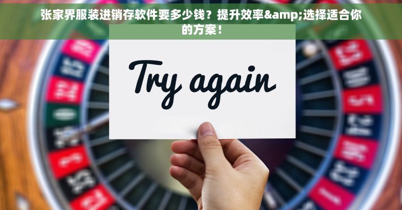 张家界服装进销存软件要多少钱？提升效率&选择适合你的方案！