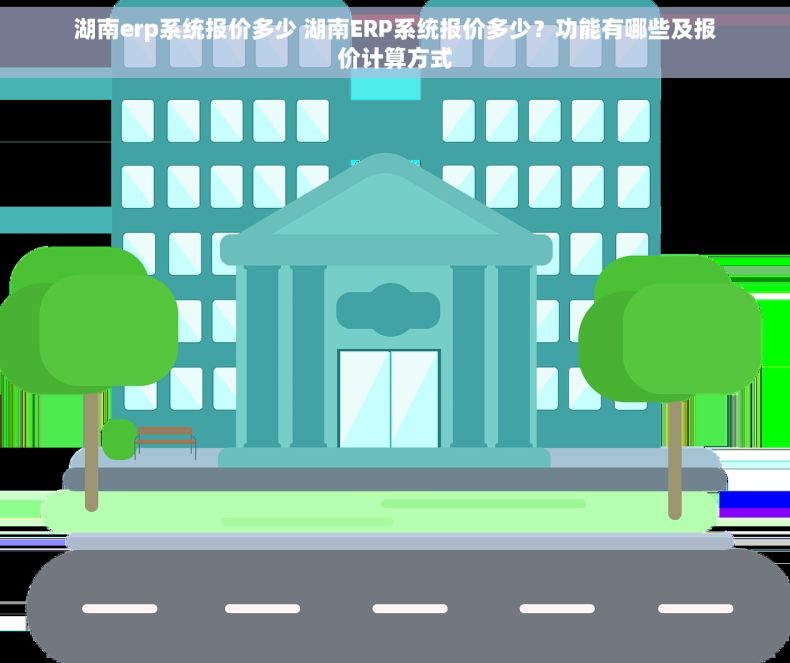 湖南erp系统报价多少 湖南ERP系统报价多少？功能有哪些及报价计算方式