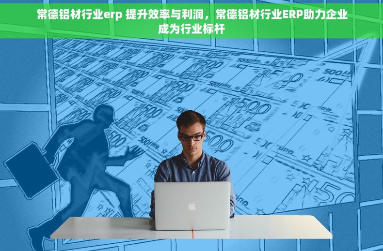 常德铝材行业erp 提升效率与利润，常德铝材行业ERP助力企业成为行业标杆