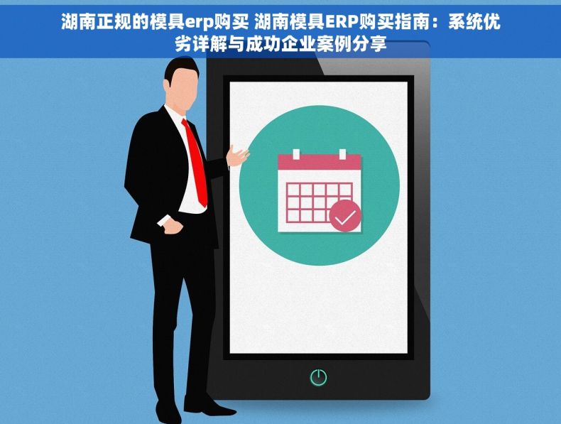 湖南正规的模具erp购买 湖南模具ERP购买指南：系统优劣详解与成功企业案例分享