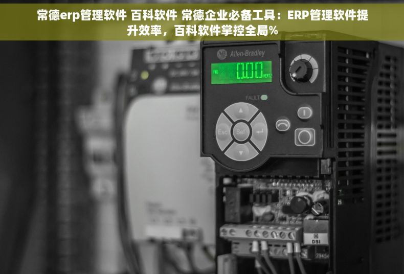 常德erp管理软件 百科软件 常德企业必备工具：ERP管理软件提升效率，百科软件掌控全局%