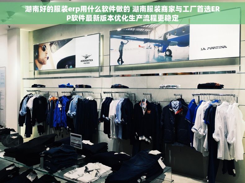 湖南好的服装erp用什么软件做的 湖南服装商家与工厂首选ERP软件最新版本优化生产流程更稳定