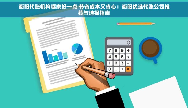 衡阳代账机构哪家好一点 节省成本又省心：衡阳优选代账公司推荐与选择指南