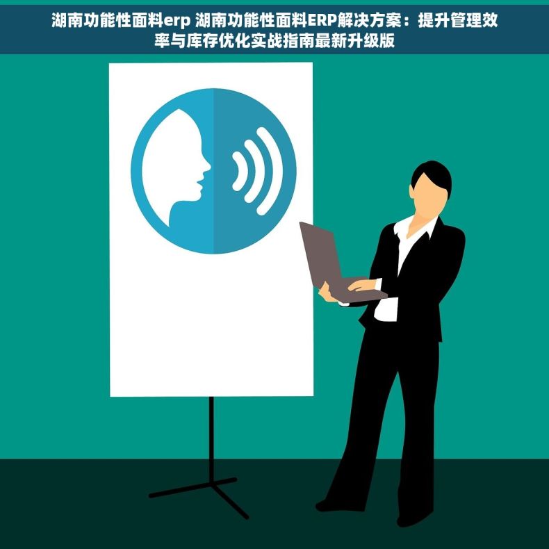 湖南功能性面料erp 湖南功能性面料ERP解决方案：提升管理效率与库存优化实战指南最新升级版