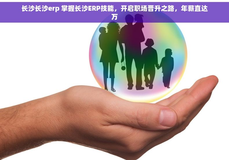 长沙长沙erp 掌握长沙ERP技能，开启职场晋升之路，年薪直达万