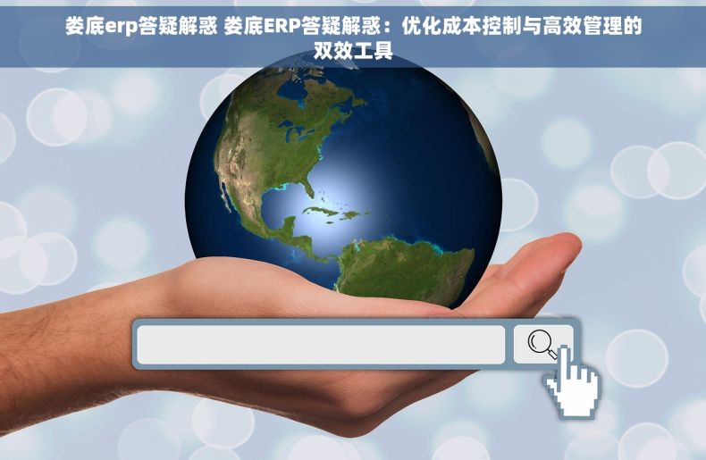 娄底erp答疑解惑 娄底ERP答疑解惑：优化成本控制与高效管理的双效工具