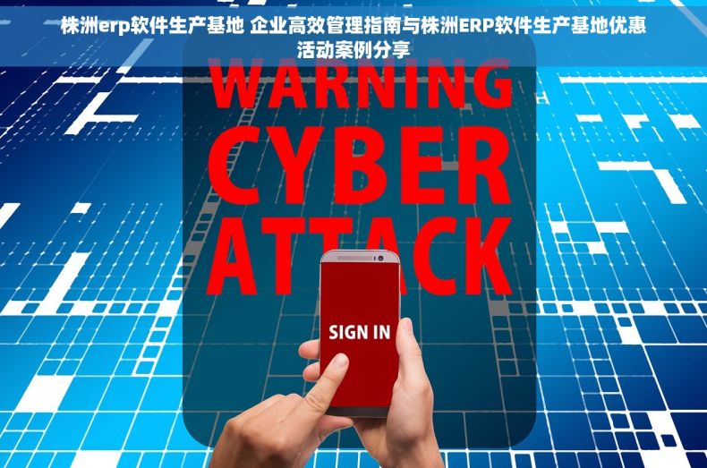 株洲erp软件生产基地 企业高效管理指南与株洲ERP软件生产基地优惠活动案例分享
