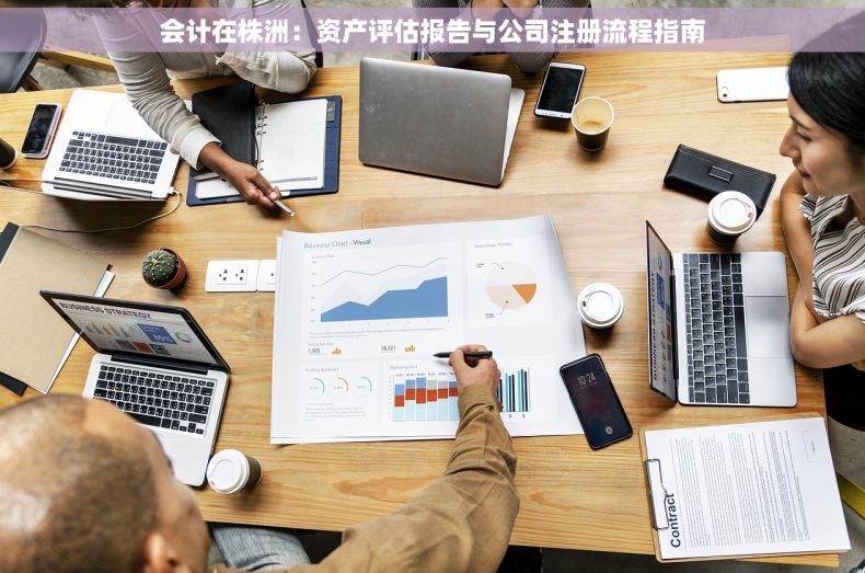 会计在株洲：资产评估报告与公司注册流程指南