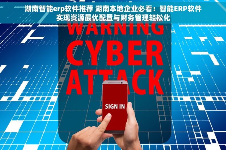 湖南智能erp软件推荐 湖南本地企业必看：智能ERP软件实现资源最优配置与财务管理轻松化